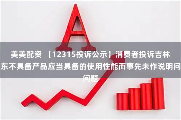 美美配资 【12315投诉公示】消费者投诉吉林敖东不具备产品应当具备的使用性能而事先未作说明问题