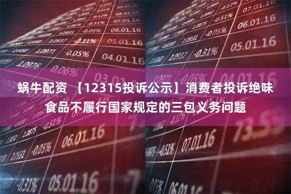 蜗牛配资 【12315投诉公示】消费者投诉绝味食品不履行国家规定的三包义务问题