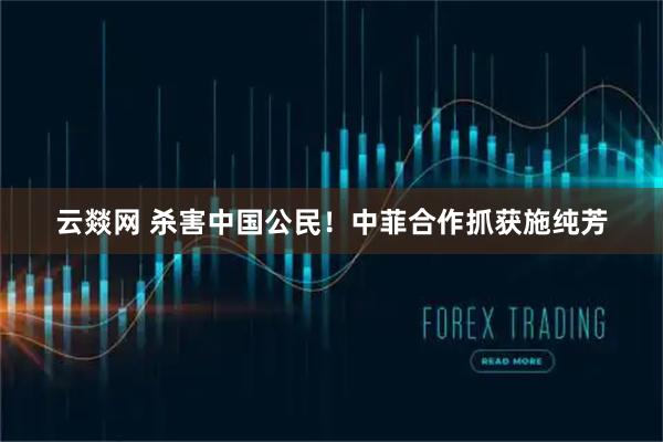 云燚网 杀害中国公民！中菲合作抓获施纯芳