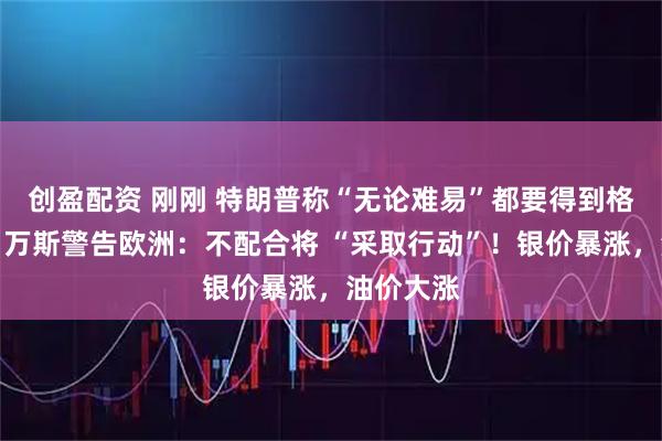 创盈配资 刚刚 特朗普称“无论难易”都要得到格陵兰岛！万斯警告欧洲：不配合将 “采取行动”！银价暴涨，油价大涨
