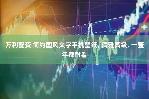 万利配资 简约国风文字手机壁纸, 清雅高级, 一整年都耐看