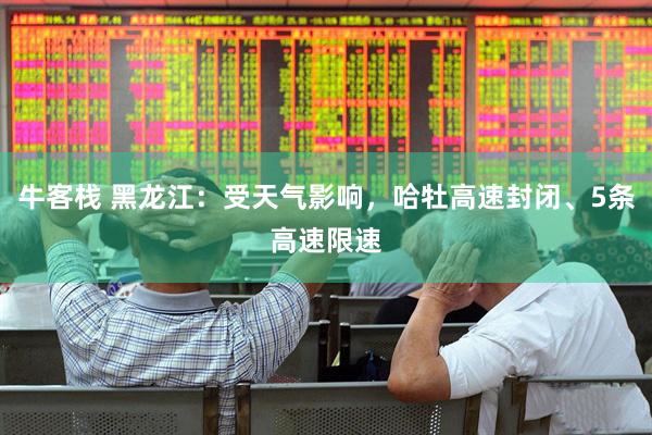 牛客栈 黑龙江：受天气影响，哈牡高速封闭、5条高速限速