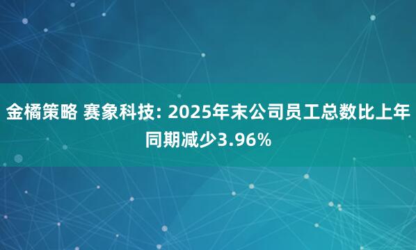 金橘策略 赛象科技: 2025年末公司员工总数比上年同期减少3.96%